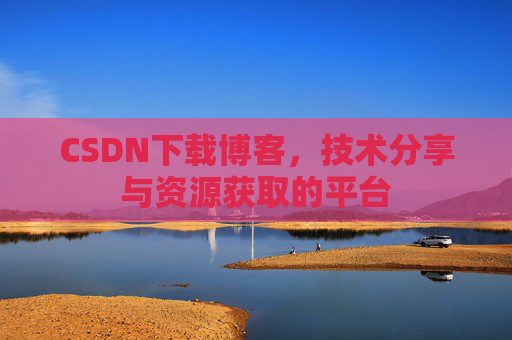 CSDN下载博客，技术分享与资源获取的平台