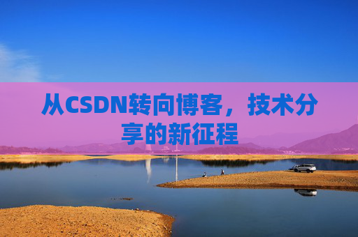 从CSDN转向博客，技术分享的新征程